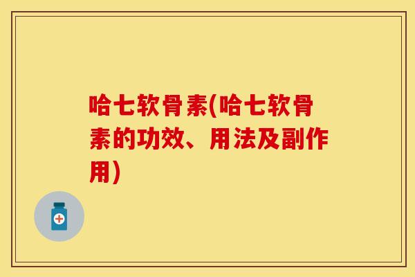 哈七软骨素(哈七软骨素的功效、用法及副作用)