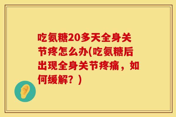 吃氨糖20多天全身关节疼怎么办(吃氨糖后出现全身关节疼痛，如何缓解？)