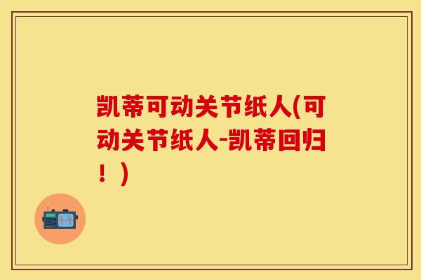 凯蒂可动关节纸人(可动关节纸人-凯蒂回归！)