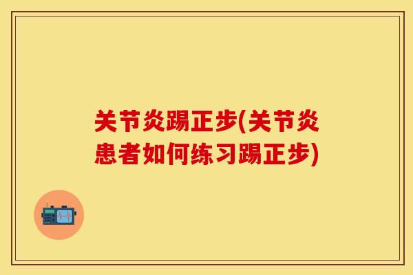 关节炎踢正步(关节炎患者如何练习踢正步)