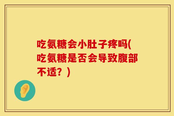 吃氨糖会小肚子疼吗(吃氨糖是否会导致腹部不适？)