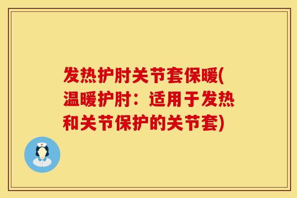 发热护肘关节套保暖(温暖护肘：适用于发热和关节保护的关节套)