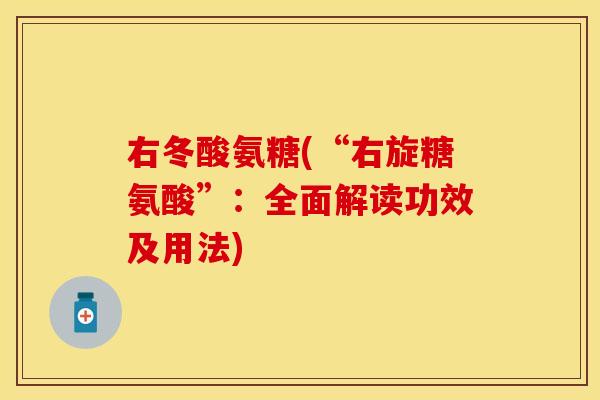 右冬酸氨糖(“右旋糖氨酸”：全面解读功效及用法)