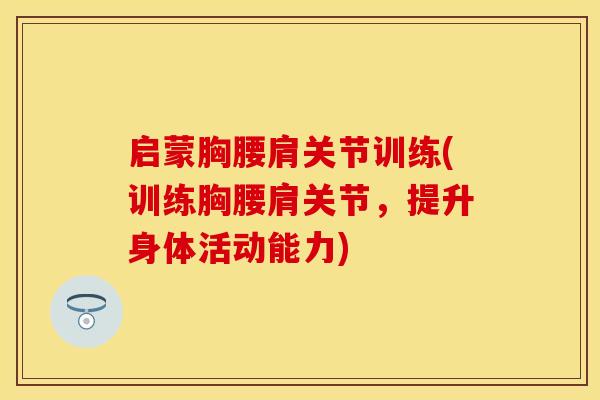 启蒙胸腰肩关节训练(训练胸腰肩关节，提升身体活动能力)