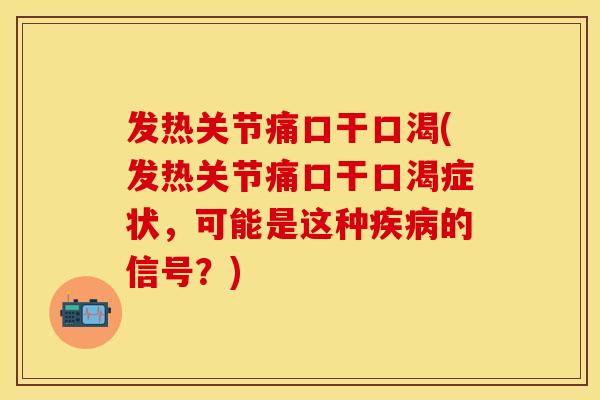 发热关节痛口干口渴(发热关节痛口干口渴症状，可能是这种疾病的信号？)