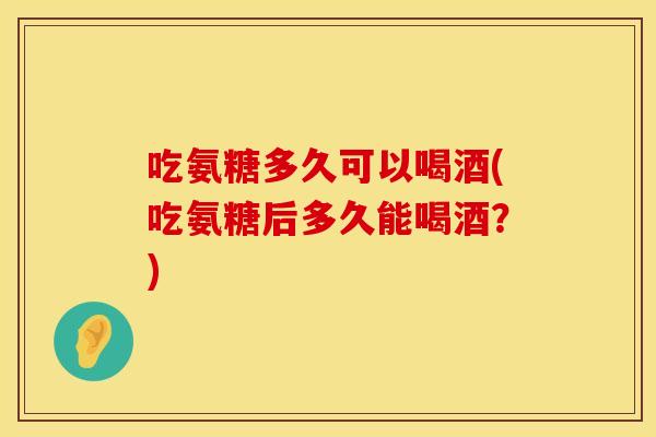 吃氨糖多久可以喝酒(吃氨糖后多久能喝酒？)