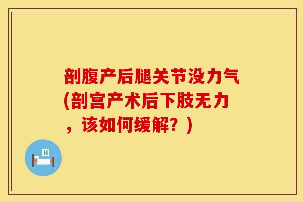 剖腹产后腿关节没力气(剖宫产术后下肢无力，该如何缓解？)