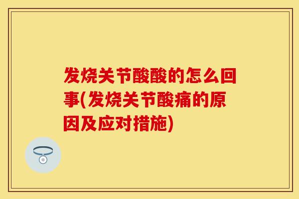发烧关节酸酸的怎么回事(发烧关节酸痛的原因及应对措施)