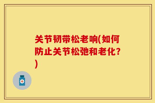 关节韧带松老响(如何防止关节松弛和老化？)