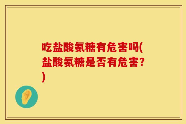 吃盐酸氨糖有危害吗(盐酸氨糖是否有危害？)