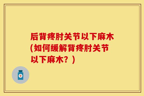 后背疼肘关节以下麻木(如何缓解背疼肘关节以下麻木?) 后背疼肘关节以下麻木(如何缓解背疼肘关节以下麻木?)