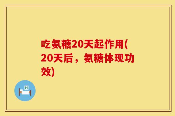 吃氨糖20天起作用(20天后，氨糖体现功效)