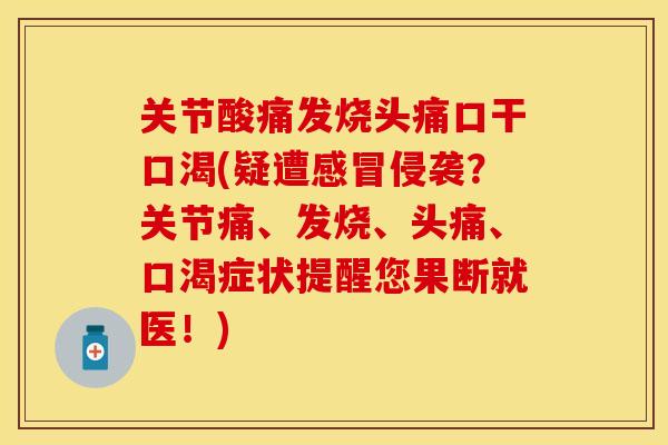 关节酸痛发烧头痛口干口渴(疑遭感冒侵袭？关节痛、发烧、头痛、口渴症状提醒您果断就医！)