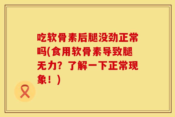 吃软骨素后腿没劲正常吗(食用软骨素导致腿无力？了解一下正常现象！)