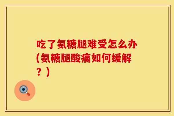 吃了氨糖腿难受怎么办(氨糖腿酸痛如何缓解？)