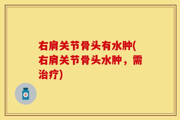 右肩关节骨头有水肿(右肩关节骨头水肿，需治疗)