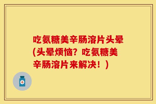 吃氨糖美辛肠溶片头晕(头晕烦恼？吃氨糖美辛肠溶片来解决！)