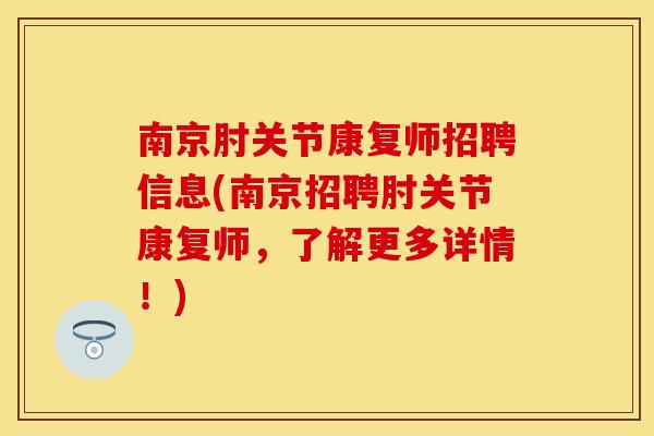 南京肘关节康复师招聘信息(南京招聘肘关节康复师，了解更多详情！)