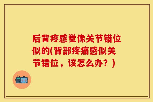 后背疼感觉像关节错位似的(背部疼痛感似关节错位，该怎么办？)