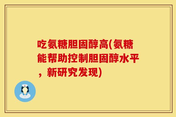吃氨糖胆固醇高(氨糖能帮助控制胆固醇水平，新研究发现)