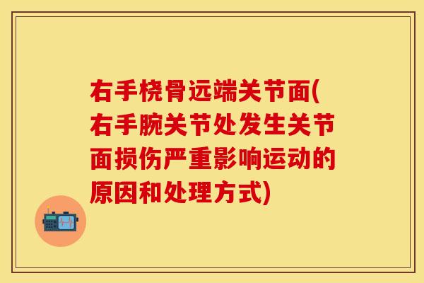 右手桡骨远端关节面(右手腕关节处发生关节面损伤严重影响运动的原因和处理方式)