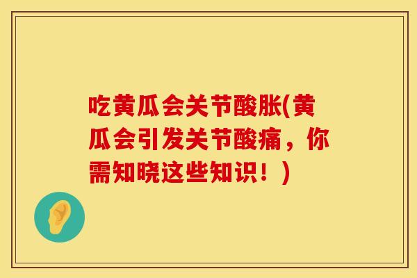 吃黄瓜会关节酸胀(黄瓜会引发关节酸痛，你需知晓这些知识！)