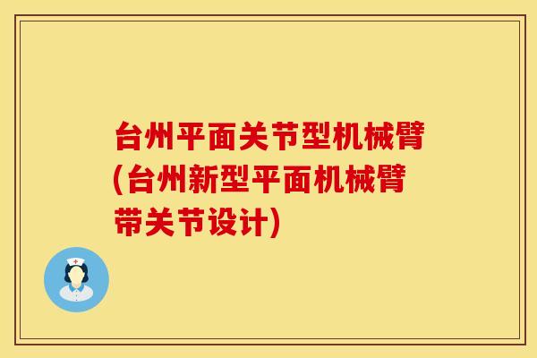 台州平面关节型机械臂(台州新型平面机械臂带关节设计)