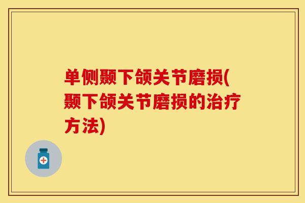 单侧颞下颌关节磨损(颞下颌关节磨损的治疗方法)