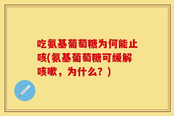 吃氨基葡萄糖为何能止咳(氨基葡萄糖可缓解咳嗽，为什么？)