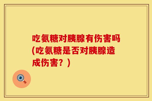 吃氨糖对胰腺有伤害吗(吃氨糖是否对胰腺造成伤害？)