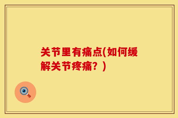 关节里有痛点(如何缓解关节疼痛？)