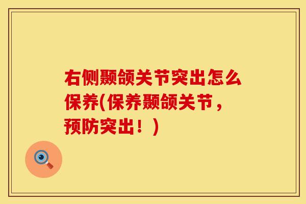 右侧颞颌关节突出怎么保养(保养颞颌关节，预防突出！)
