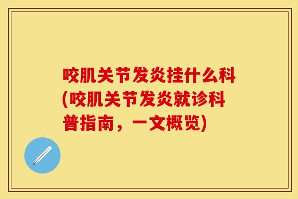 咬肌关节发炎挂什么科(咬肌关节发炎就诊科普指南，一文概览)