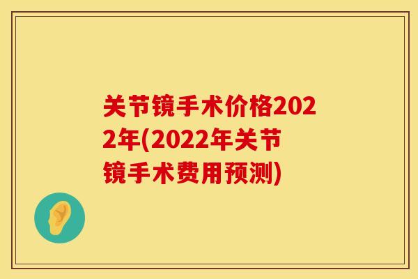 关节镜手术价格2022年(2022年关节镜手术费用预测)