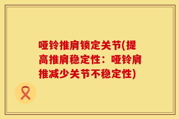 哑铃推肩锁定关节(提高推肩稳定性:哑铃肩推减少关节不稳定性) 哑铃推肩锁定关节(提高推肩稳定性:哑铃肩推减少关节不稳定性)