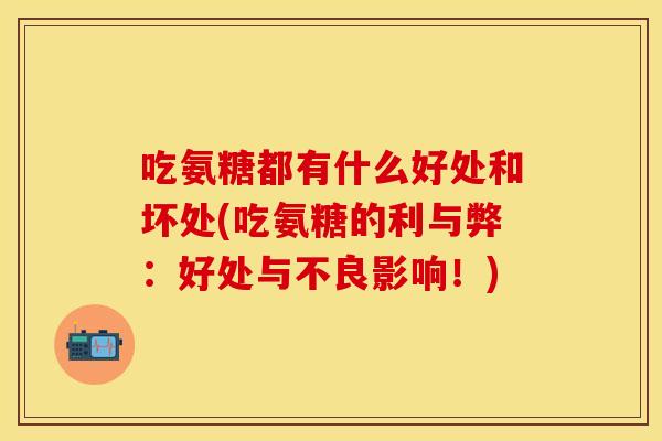 吃氨糖都有什么好处和坏处(吃氨糖的利与弊:好处与不良影响!) 吃氨糖都有什么好处和坏处(吃氨糖的利与弊:好处与不良影响!)