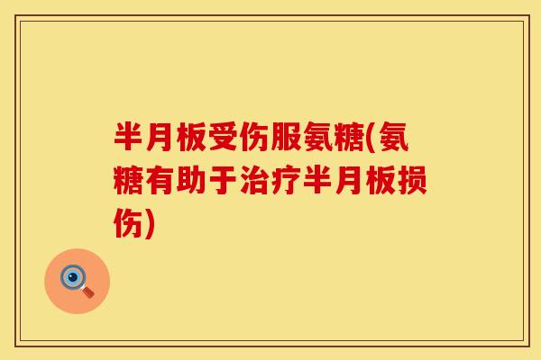 半月板受伤服氨糖(氨糖有助于治疗半月板损伤)