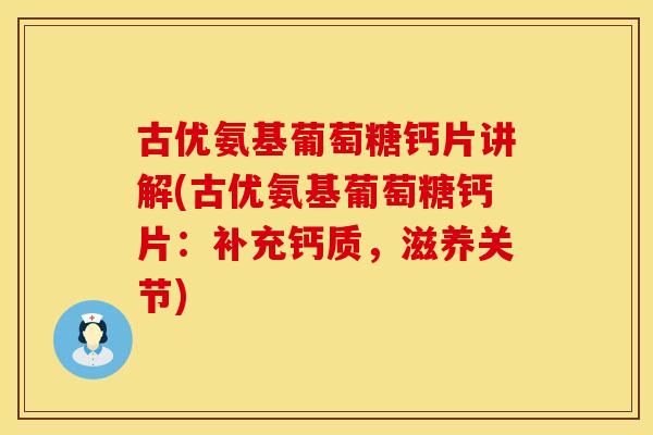 古优氨基葡萄糖钙片讲解(古优氨基葡萄糖钙片：补充钙质，滋养关节)