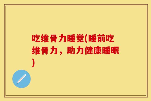 吃维骨力睡觉(睡前吃维骨力，助力健康睡眠)