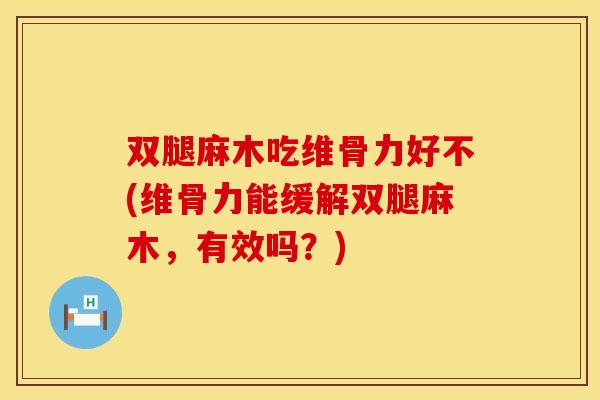 双腿麻木吃维骨力好不(维骨力能缓解双腿麻木，有效吗？)