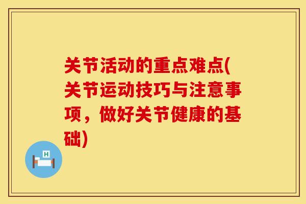 关节活动的重点难点(关节运动技巧与注意事项，做好关节健康的基础)
