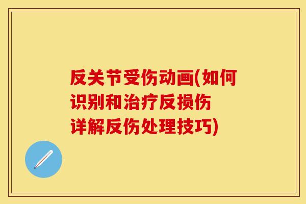 反关节受伤动画(如何识别和治疗反损伤  详解反伤处理技巧)