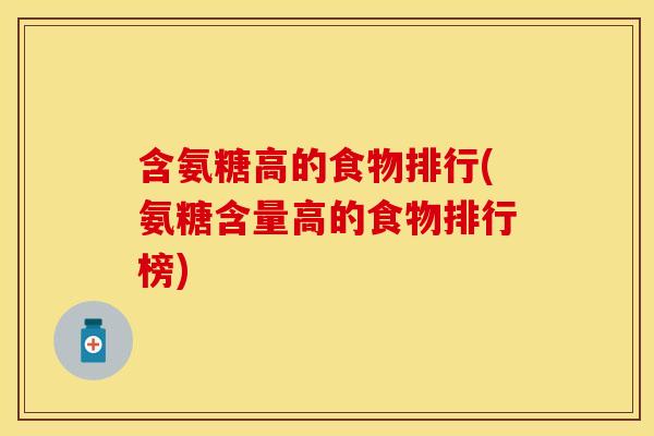 含氨糖高的食物排行(氨糖含量高的食物排行榜) 含氨糖高的食物排行(氨糖含量高的食物排行榜)