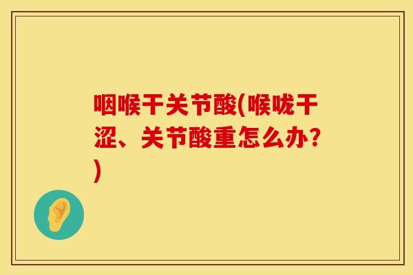 咽喉干关节酸(喉咙干涩、关节酸重怎么办？)