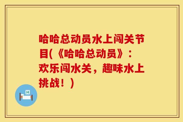 哈哈总动员水上闯关节目(《哈哈总动员》：欢乐闯水关，趣味水上挑战！)