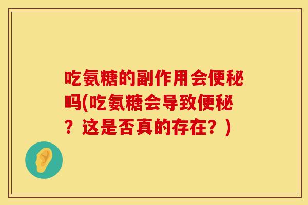 吃氨糖的副作用会便秘吗(吃氨糖会导致便秘？这是否真的存在？)