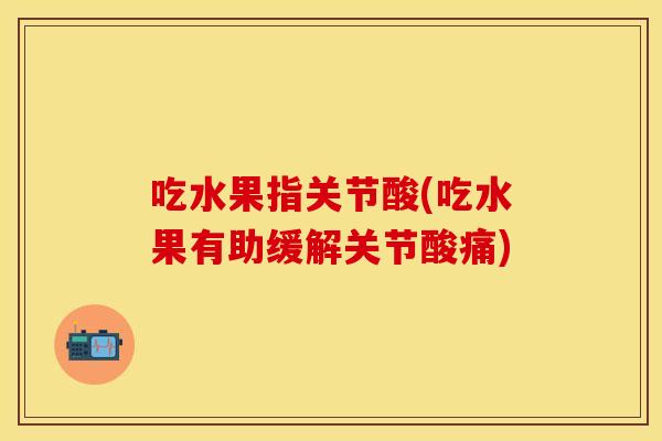 吃水果指关节酸(吃水果有助缓解关节酸痛)