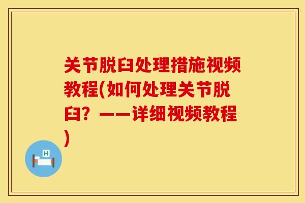 关节脱臼处理措施视频教程(如何处理关节脱臼？——详细视频教程)