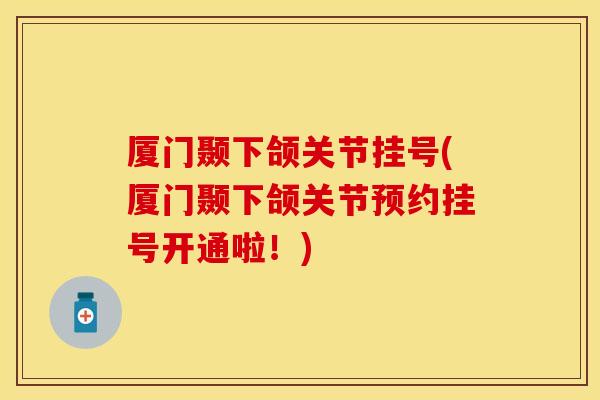 厦门颞下颌关节挂号(厦门颞下颌关节预约挂号开通啦！)