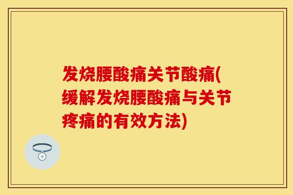 发烧腰酸痛关节酸痛(缓解发烧腰酸痛与关节疼痛的有效方法)